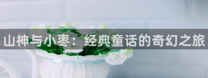 羞羞汗汗漫画在线：山神与小枣：经典童话的奇幻之旅