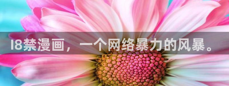 汗汗漫画首页登录入口：I8禁漫画，一个网络暴力的风暴。