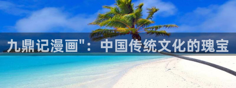 汗汗漫画免费漫画入口页面弹窗：九鼎记漫画\