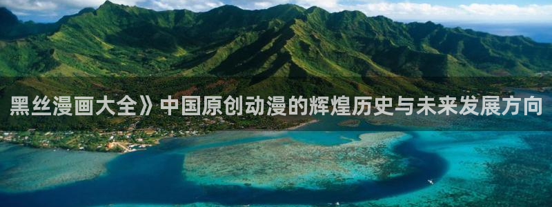 汗汗漫画网站首页：黑丝漫画大全》中国原创动漫的辉煌历史与未来发展方向