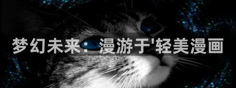 汗汗漫画免费观看在线：梦幻未来：漫游于\'轻美漫画