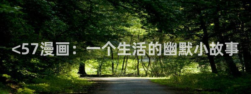 羞汗汗漫画：<57漫画：一个生活的幽默小故事