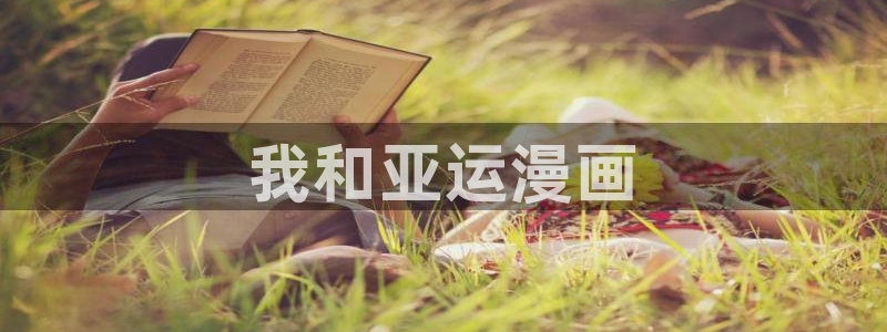汗汗漫画韩国首页：我和亚运漫画