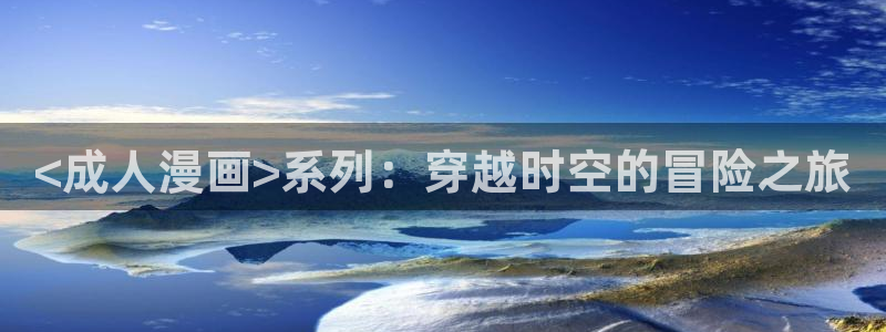 汗汗漫画渗透测试：<成人漫画>系列：穿越时空的冒险之旅