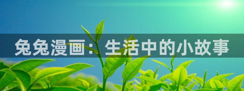 汗汗漫画破解版：兔兔漫画：生活中的小故事