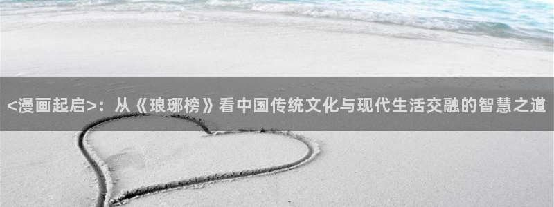 韩国羞羞汗汗漫画：<漫画起启>：从《琅琊榜》看中国传统文化与现代生活交融的智慧之道