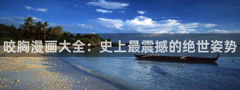 汗汗漫画在线阅读免费版：咬胸漫画大全：史上最震撼的绝世姿势
