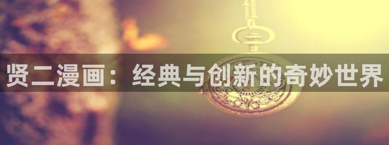 歪歪歪汗汗漫画：贤二漫画：经典与创新的奇妙世界