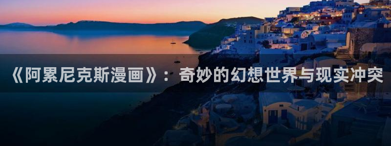 汗汗漫画和歪歪漫画sss：《阿累尼克斯漫画》：奇妙的幻想世界与现实冲突