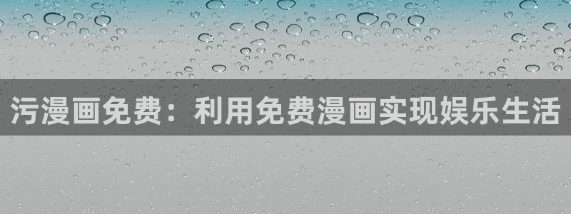 汗汗漫画破解版：污漫画免费：利用免费漫画实现娱乐生活